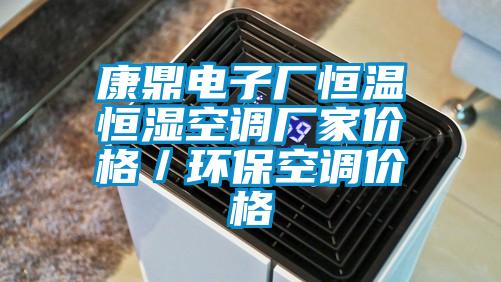 康鼎電子廠恒溫恒濕空調(diào)廠家價格／環(huán)?？照{(diào)價格