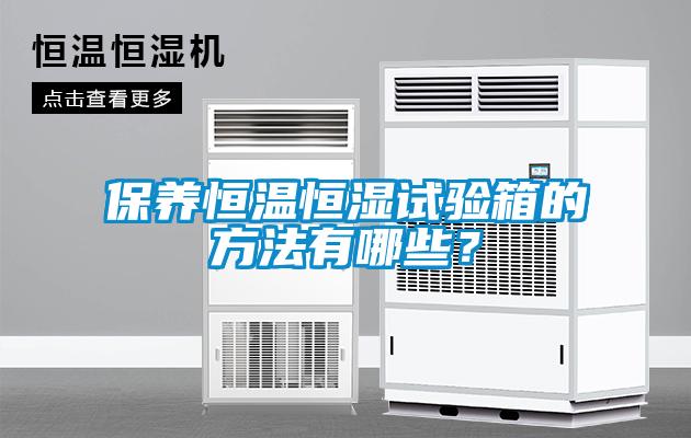保養(yǎng)恒溫恒濕試驗(yàn)箱的方法有哪些？