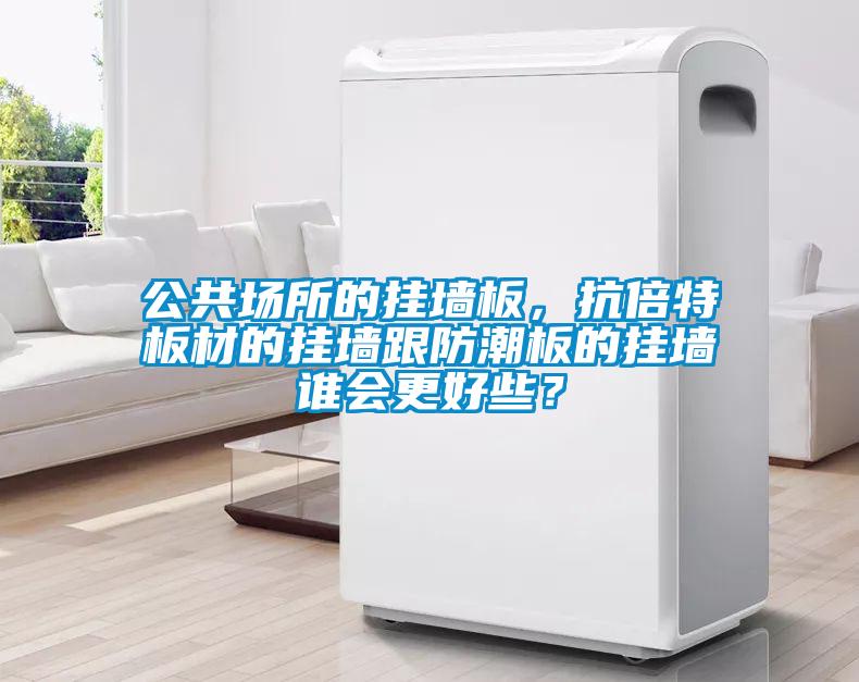 公共場所的掛墻板，抗倍特板材的掛墻跟防潮板的掛墻誰會更好些？