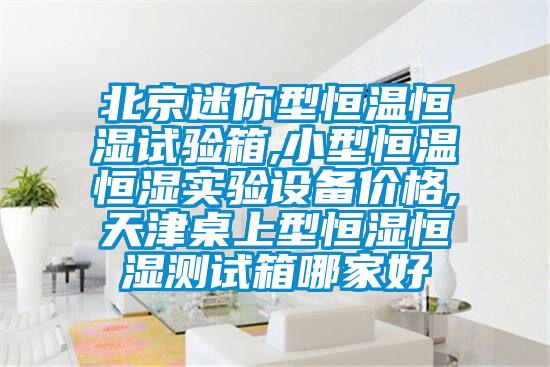 北京迷你型恒溫恒濕試驗(yàn)箱,小型恒溫恒濕實(shí)驗(yàn)設(shè)備價(jià)格,天津桌上型恒濕恒濕測(cè)試箱哪家好