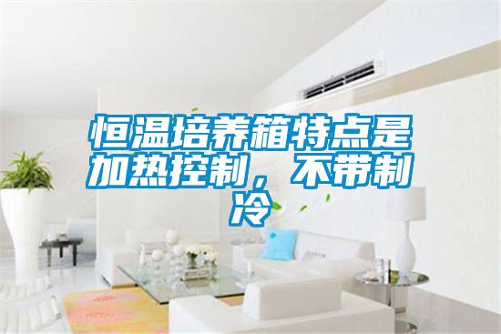 恒溫培養(yǎng)箱特點是加熱控制，不帶制冷