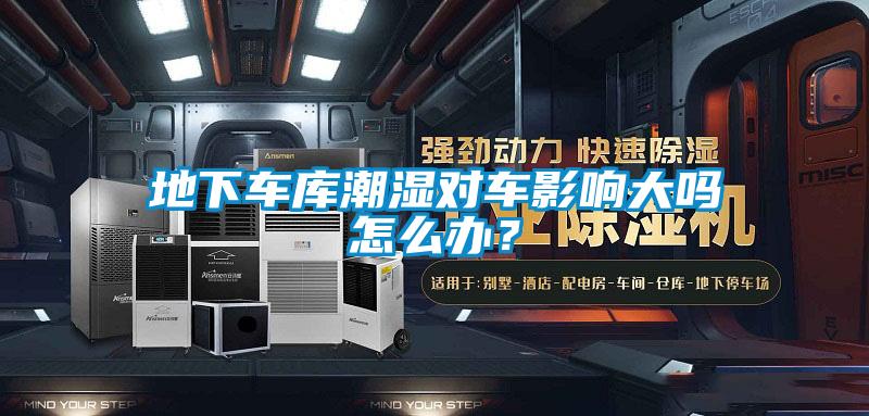 地下車庫潮濕對車影響大嗎怎么辦？