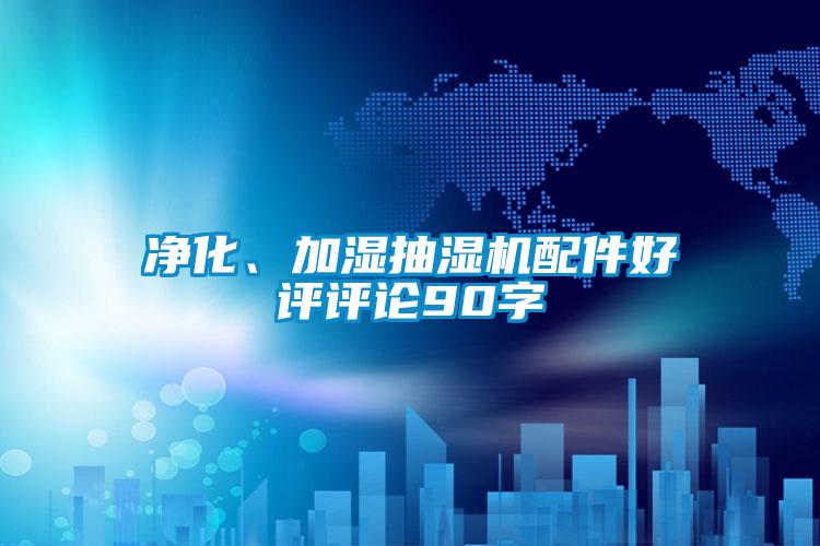 凈化、加濕抽濕機(jī)配件好評評論90字