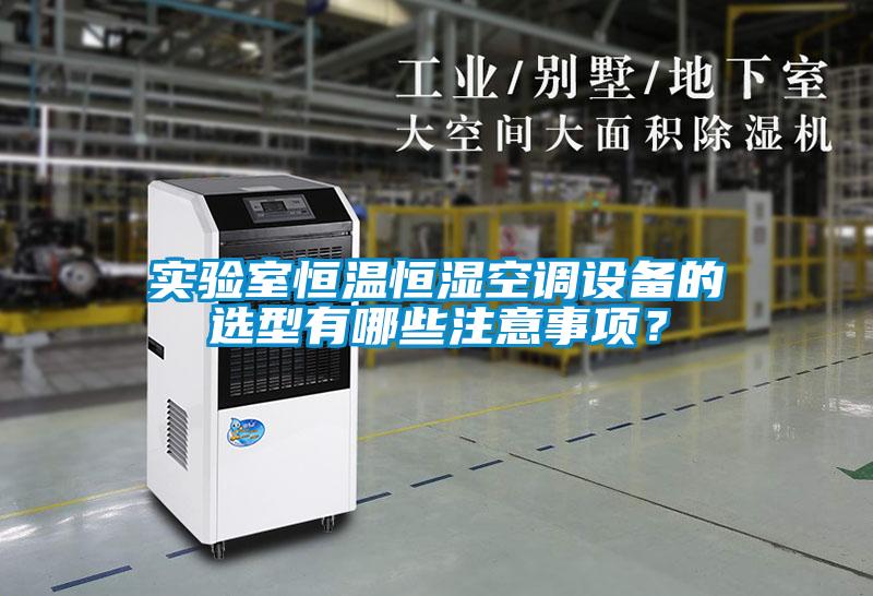 實驗室恒溫恒濕空調(diào)設(shè)備的選型有哪些注意事項？