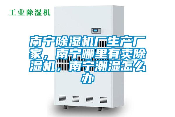 南寧除濕機(jī)廠生產(chǎn)廠家，南寧哪里有賣除濕機(jī)，南寧潮濕怎么辦