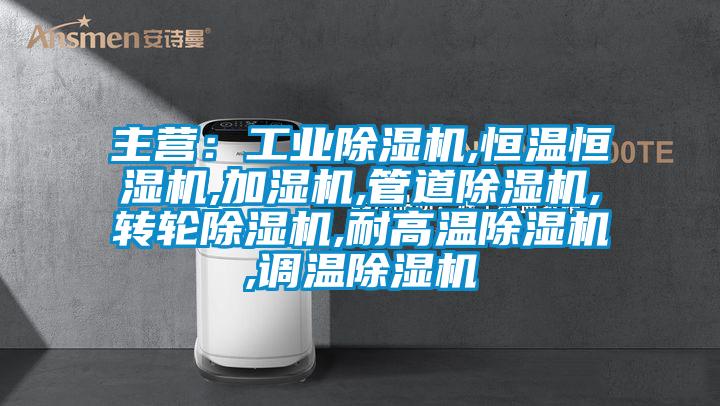 主營：工業(yè)除濕機,恒溫恒濕機,加濕機,管道除濕機,轉輪除濕機,耐高溫除濕機,調溫除濕機