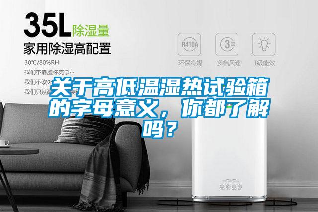 關(guān)于高低溫濕熱試驗(yàn)箱的字母意義，你都了解嗎？