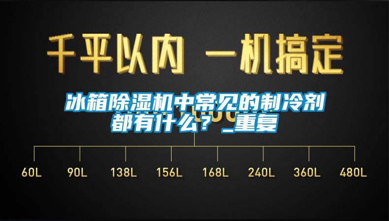 冰箱除濕機(jī)中常見的制冷劑都有什么？_重復(fù)