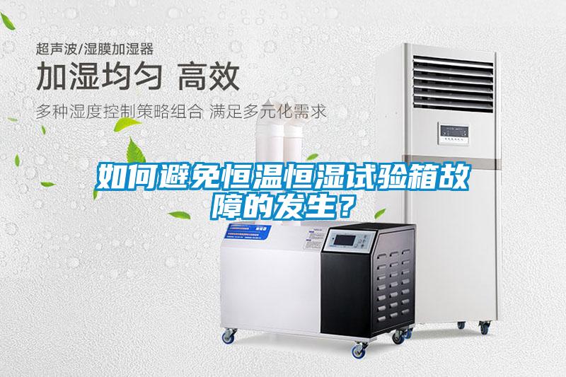 如何避免恒溫恒濕試驗箱故障的發(fā)生？
