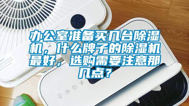 辦公室準(zhǔn)備買幾臺(tái)除濕機(jī)，什么牌子的除濕機(jī)最好，選購需要注意那幾點(diǎn)？