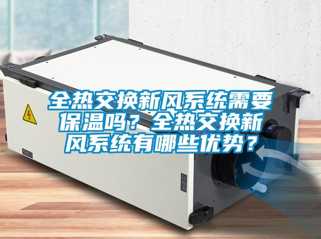 全熱交換新風(fēng)系統(tǒng)需要保溫嗎？全熱交換新風(fēng)系統(tǒng)有哪些優(yōu)勢？