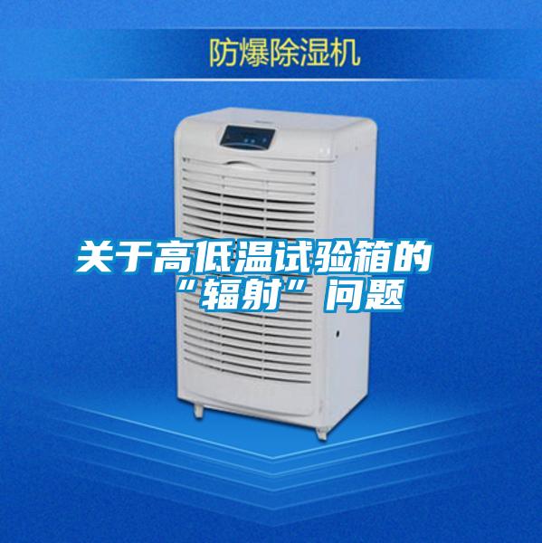 關(guān)于高低溫試驗(yàn)箱的“輻射”問(wèn)題