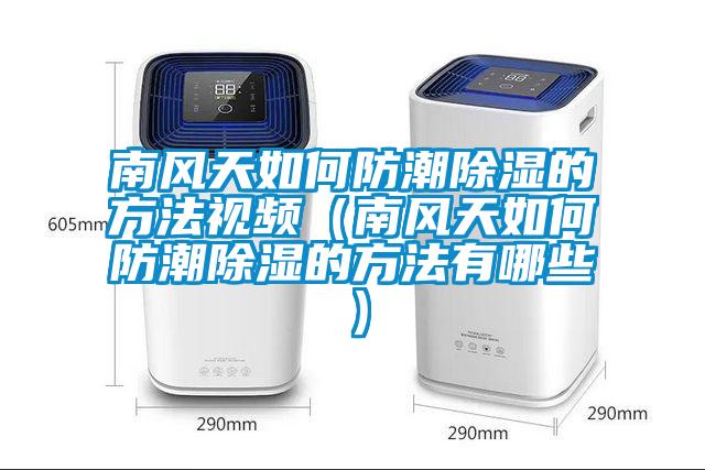 南風天如何防潮除濕的方法視頻（南風天如何防潮除濕的方法有哪些）
