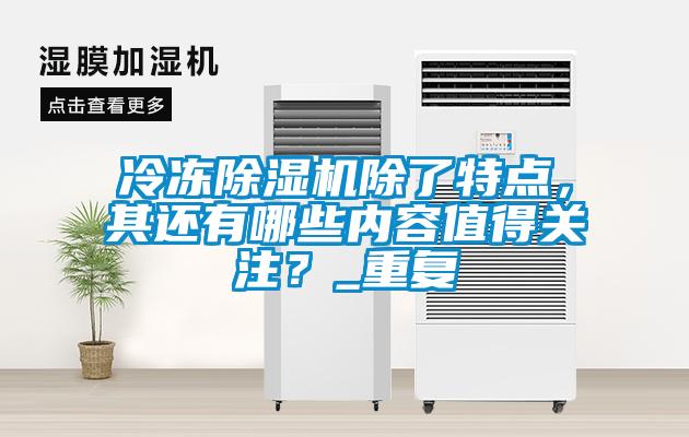 冷凍除濕機(jī)除了特點(diǎn)，其還有哪些內(nèi)容值得關(guān)注？_重復(fù)