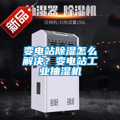 變電站除濕怎么解決？變電站工業(yè)抽濕機(jī)