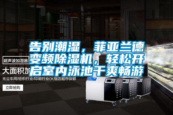 告別潮濕，菲亞蘭德變頻除濕機(jī)，輕松開啟室內(nèi)泳池干爽暢游