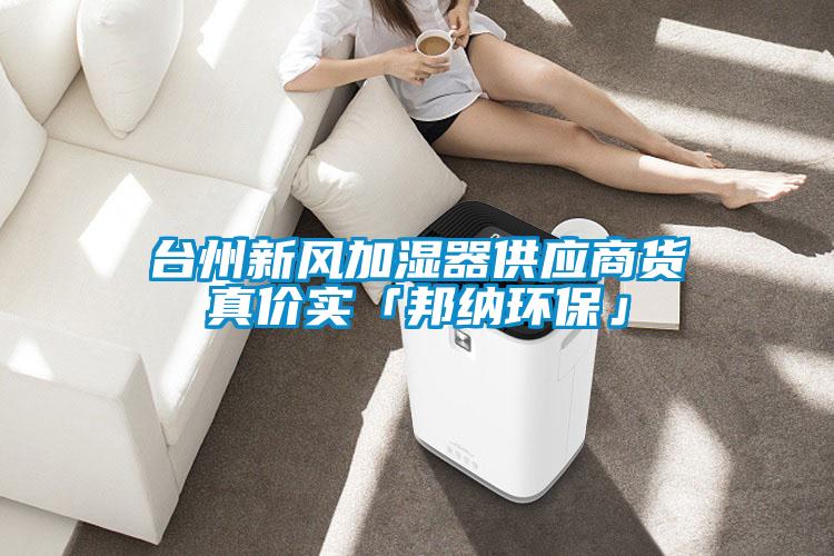 臺(tái)州新風(fēng)加濕器供應(yīng)商貨真價(jià)實(shí)「邦納環(huán)保」
