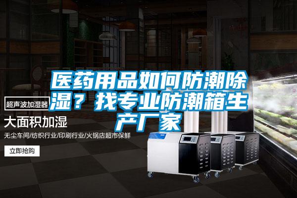 醫(yī)藥用品如何防潮除濕？找專業(yè)防潮箱生產(chǎn)廠家