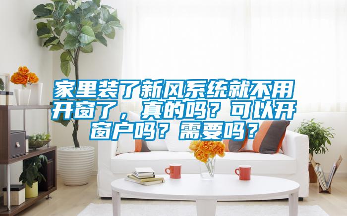 家里裝了新風(fēng)系統(tǒng)就不用開窗了，真的嗎？可以開窗戶嗎？需要嗎？