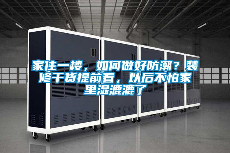 家住一樓，如何做好防潮？裝修干貨提前看，以后不怕家里濕漉漉了