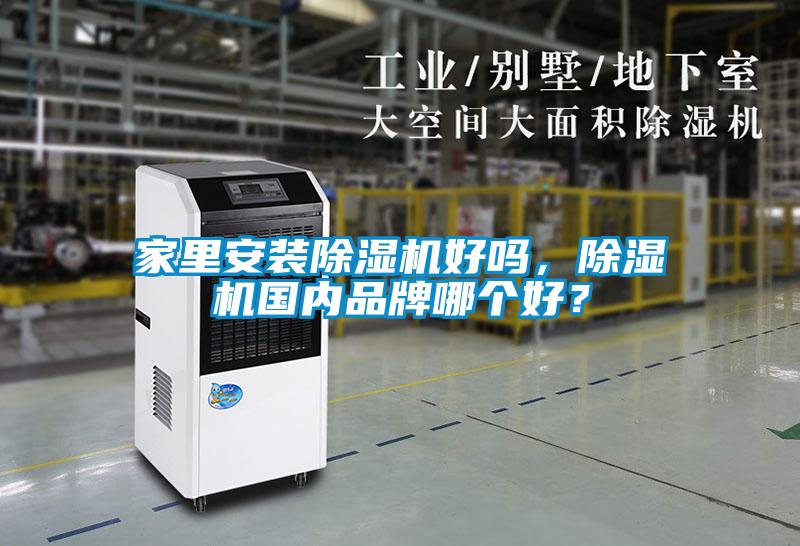 家里安裝除濕機(jī)好嗎，除濕機(jī)國內(nèi)品牌哪個好？