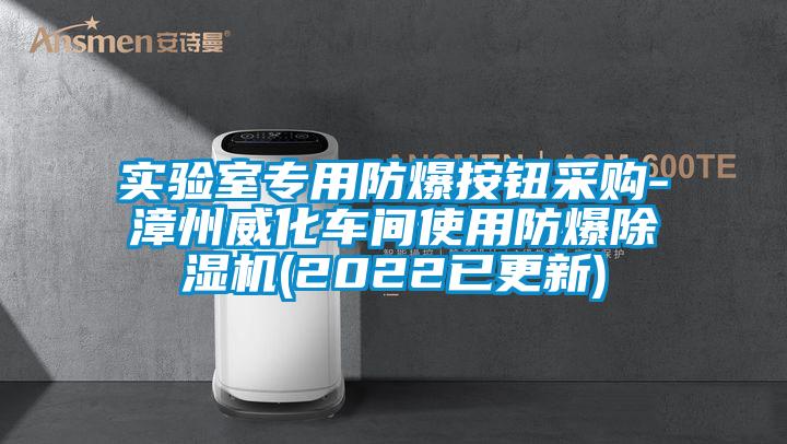 實(shí)驗(yàn)室專用防爆按鈕采購-漳州威化車間使用防爆除濕機(jī)(2022已更新)