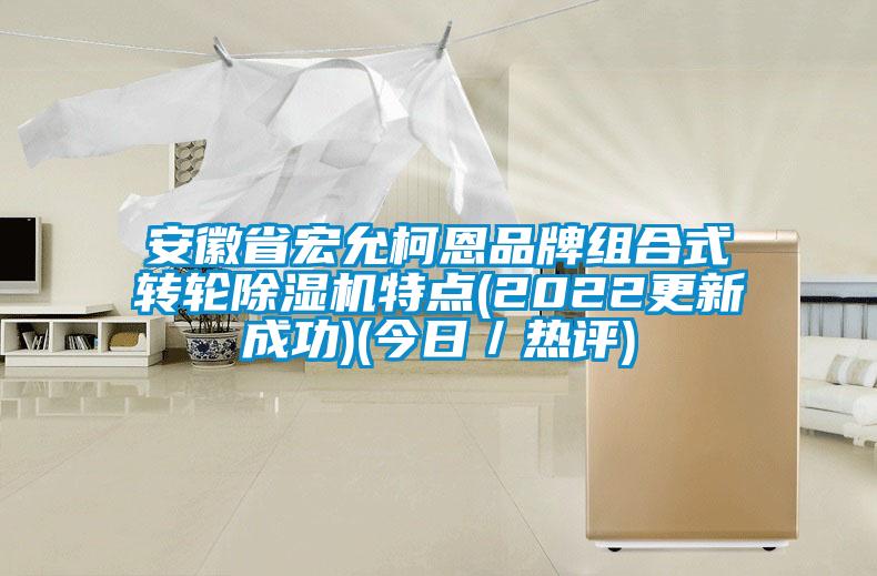 安徽省宏允柯恩品牌組合式轉(zhuǎn)輪除濕機(jī)特點(2022更新成功)(今日／熱評)