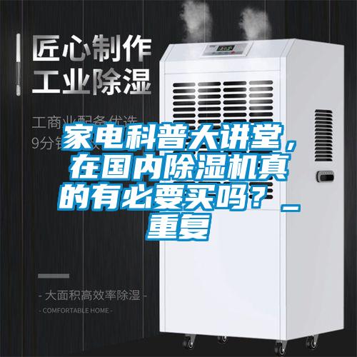 家電科普大講堂，在國(guó)內(nèi)除濕機(jī)真的有必要買(mǎi)嗎？_重復(fù)