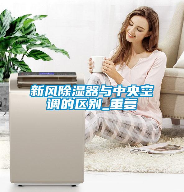 新風除濕器與中央空調的區(qū)別_重復