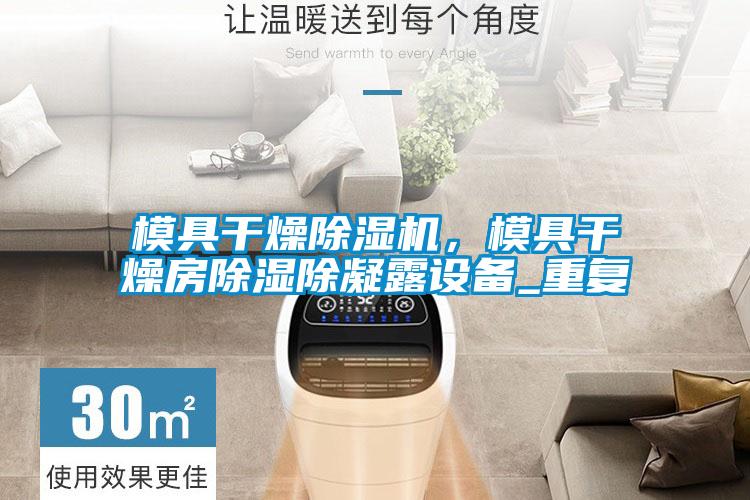 模具干燥除濕機(jī)，模具干燥房除濕除凝露設(shè)備_重復(fù)