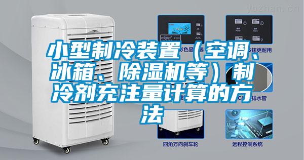 小型制冷裝置（空調(diào)、冰箱、除濕機(jī)等）制冷劑充注量計算的方法