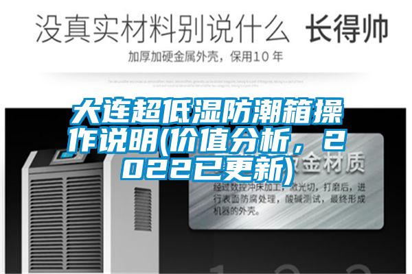 大連超低濕防潮箱操作說(shuō)明(價(jià)值分析，2022已更新)