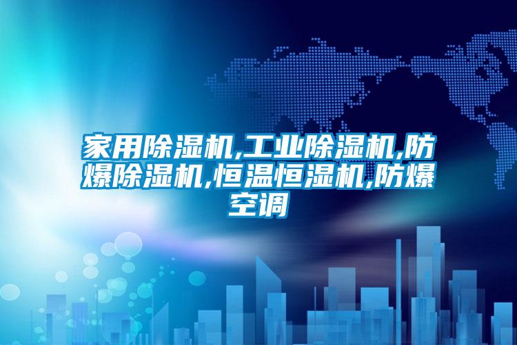 家用除濕機(jī),工業(yè)除濕機(jī),防爆除濕機(jī),恒溫恒濕機(jī),防爆空調(diào)