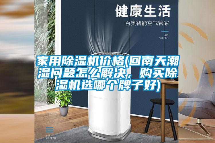 家用除濕機價格(回南天潮濕問題怎么解決，購買除濕機選哪個牌子好)