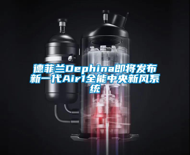 德菲蘭Dephina即將發(fā)布新一代Air1全能中央新風系統(tǒng)