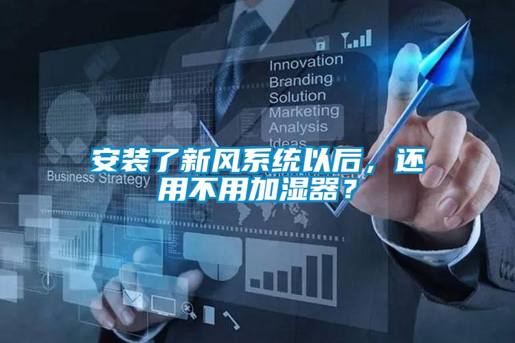 安裝了新風(fēng)系統(tǒng)以后，還用不用加濕器？