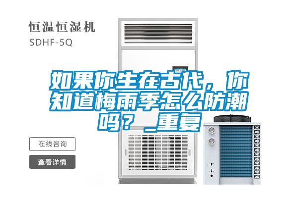 如果你生在古代，你知道梅雨季怎么防潮嗎？_重復