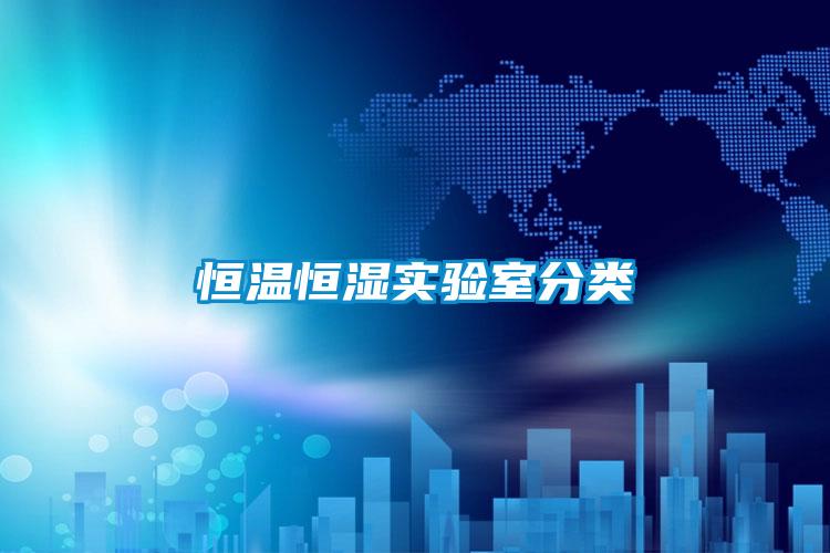 恒溫恒濕實(shí)驗(yàn)室分類