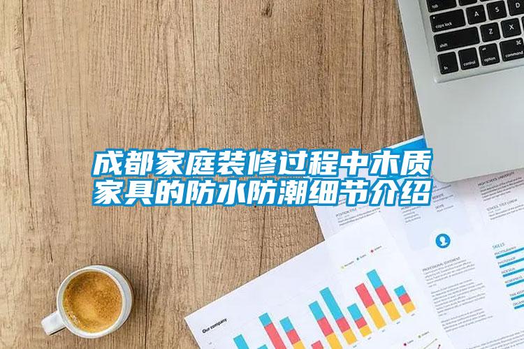 成都家庭裝修過(guò)程中木質(zhì)家具的防水防潮細(xì)節(jié)介紹
