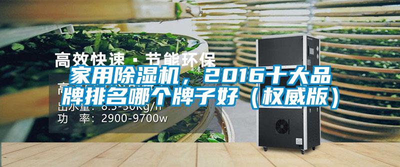 家用除濕機，2016十大品牌排名哪個牌子好（權(quán)威版）