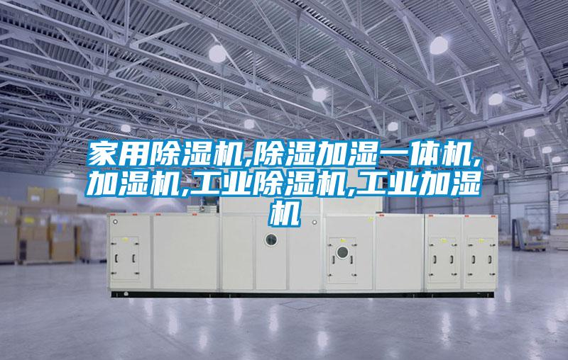 家用除濕機,除濕加濕一體機,加濕機,工業(yè)除濕機,工業(yè)加濕機
