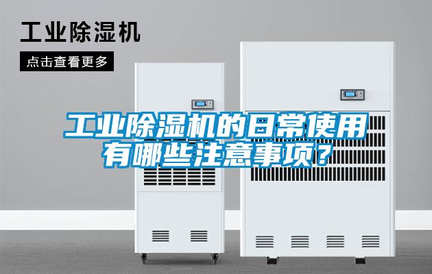 工業(yè)除濕機的日常使用有哪些注意事項？