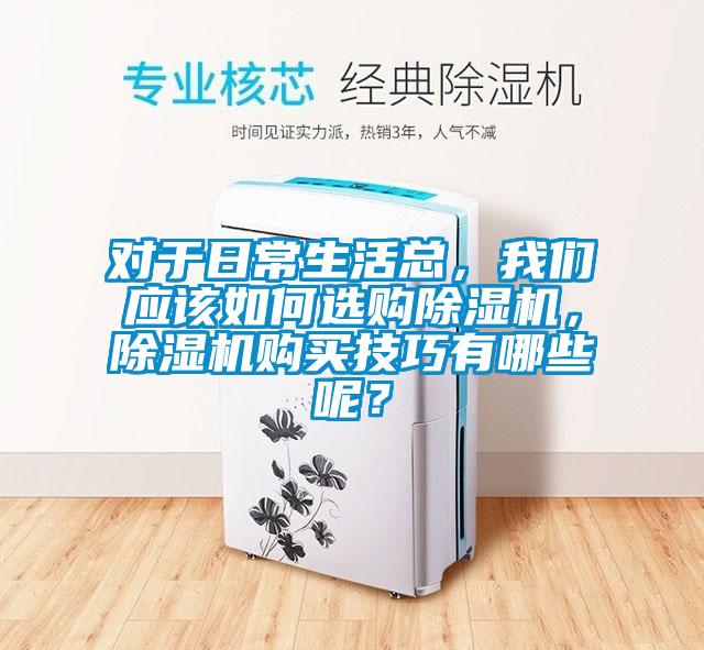 對于日常生活總，我們應(yīng)該如何選購除濕機(jī)，除濕機(jī)購買技巧有哪些呢？