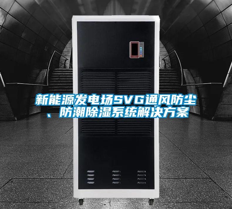 新能源發(fā)電場SVG通風防塵、防潮除濕系統(tǒng)解決方案