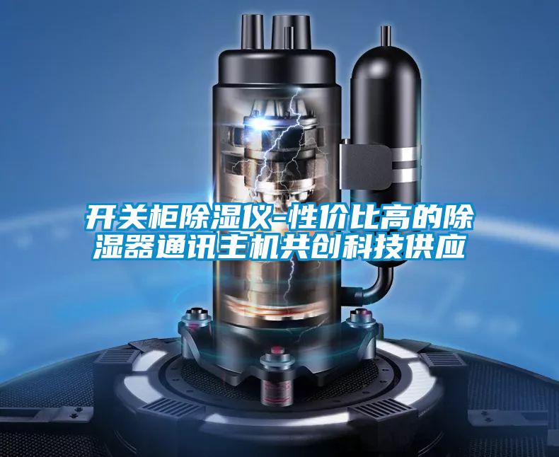開關(guān)柜除濕儀-性價比高的除濕器通訊主機共創(chuàng)科技供應(yīng)