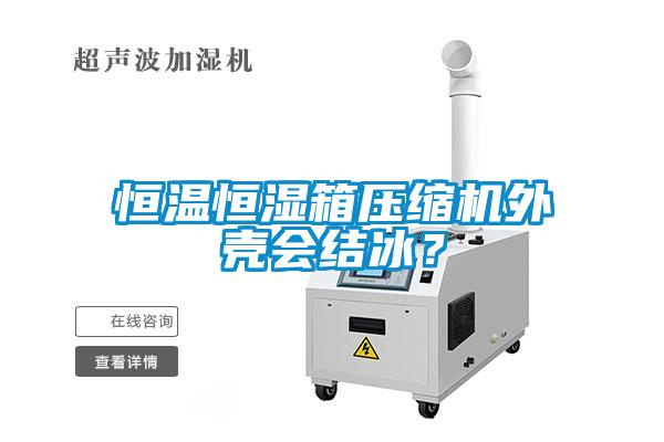 恒溫恒濕箱壓縮機(jī)外殼會結(jié)冰？