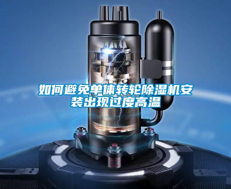 如何避免單體轉(zhuǎn)輪除濕機(jī)安裝出現(xiàn)過度高溫