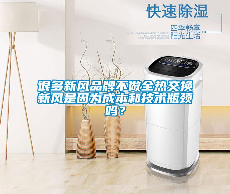 很多新風品牌不做全熱交換新風是因為成本和技術(shù)瓶頸嗎？