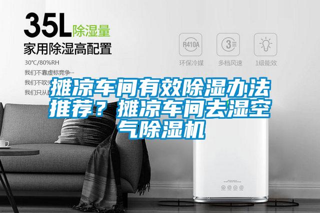 攤涼車(chē)間有效除濕辦法推薦？攤涼車(chē)間去濕空氣除濕機(jī)