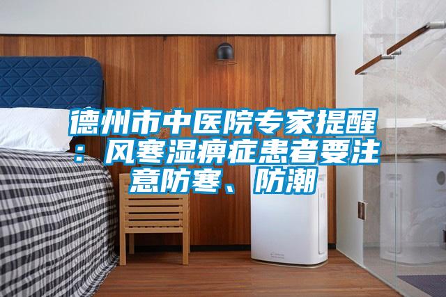 德州市中醫(yī)院專家提醒：風寒濕痹癥患者要注意防寒、防潮